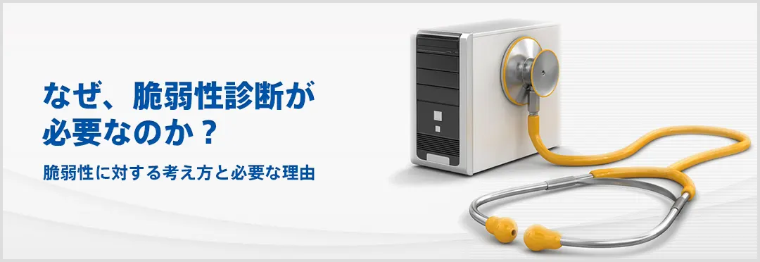 なぜ、脆弱性診断が必要なのか？ 脆弱性に対する考え方と必要な理由