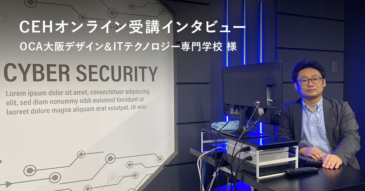 Oca大阪デザイン Itテクノロジー専門学校様 Cehオンライン受講インタビュー Gsx グローバルセキュリティエキスパート株式会社