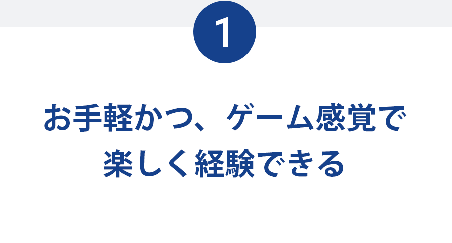 お手軽かつ、ゲーム感覚で楽しく経験できる
